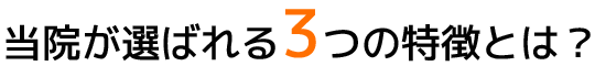 当院が選ばれる3つの特徴とは？