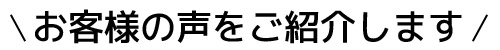お客様の声をご紹介します